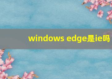 windows edge是ie吗